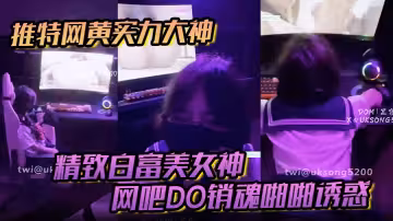 推特網黃實力大神【DOM黑宮】精緻白富美女神Song網吧DO銷魂啪啪誘惑