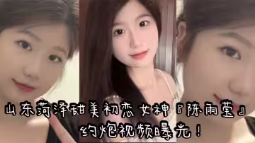 山東菏澤甜美c戀女神『陳雨瑩』約炮視頻曝光！表面清純內心反差！裸足足交無套抽插高潮！
