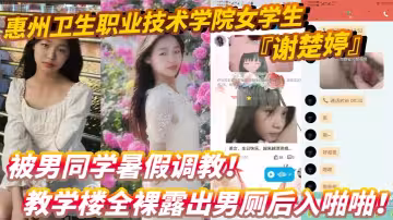 惠州衛生職業技術學院女學生『謝楚婷』被男同學暑假調教！教學樓全裸露出男廁後入啪啪！粉嫩水潤小穴非常誘惑！