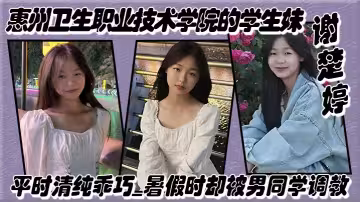 惠州衛生職業技術學院的學生妹【謝楚婷】平時清純乖巧，暑假時卻被男同學調教，在教學樓全裸露出