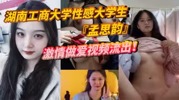 湖南工商大學性感大學生『孟思韻』激情做愛視頻流出！肉感美少女化身電動小馬達！蜜桃臀任男友瘋狂抽插！