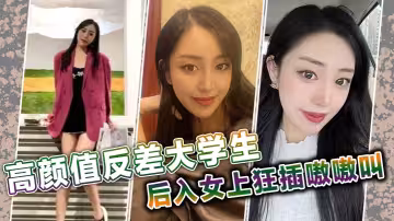 高顏值反差大學生，後入女上狂插嗷嗷叫