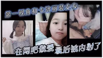 第1視角和卡洛麗裝女友在網吧做愛。最後被內射了