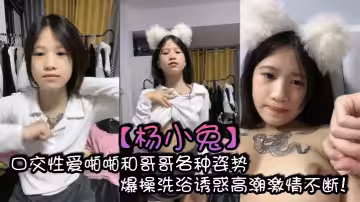【楊小兔】口交性愛啪啪和哥哥各種姿勢爆操洗浴誘惑高潮激情不斷！