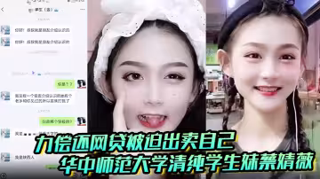 【聊天記錄破處視頻曝光】華中師範大學 清純學生妹蔡婧薇 無力償還網貸被迫出賣自己的第1
