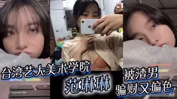 台灣藝大美術學院 范琳琳 被渣男騙財又偏色 做愛視頻被瘋傳