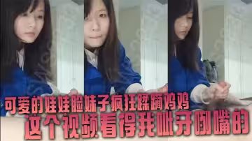 可愛的娃娃臉妹子瘋狂蹂躪雞雞，這個視頻看得我呲牙咧嘴的