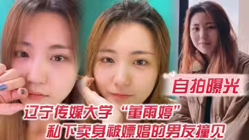 【自拍曝光】不是一家人不進一家門！遼寧傳媒大學「董雨婷」私下賣身被嫖娼的男友撞見