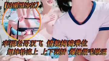 【超嫩姐妹花】白皙皮膚，細腰美腿，幸福老哥雙飛，情趣椅騎乘位，姐妹輪流上，上下深插，爆操微毛嫩逼