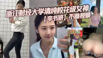 浙江財經大學清純校花級女神【李書妍】不雅視頻，據說與前任分手後被渣男流出！