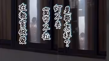 在教室做愛，窗簾不拉，燈不關，是要怎樣？