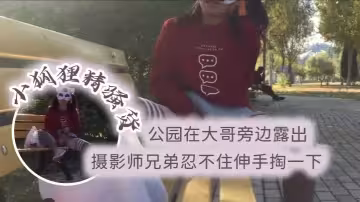 小狐狸精騷貨 公園在大哥旁邊露出 跳蛋塞逼 攝影師兄弟忍不住伸手掏一下
