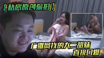 【私房原創偷拍】廣撒網找的大二學妹，直接口爆，妹子也沒有說啥，就撒嬌般得打了我一下
