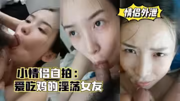 幾對小情侶自拍愛吃雞的淫蕩女友口爆顏射