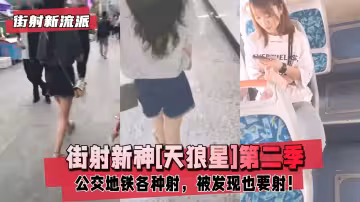 街射新流派街射新神天狼星第2季公交地鐵各種射男友陪著被發現也要射尾隨樓道撩裙強摸