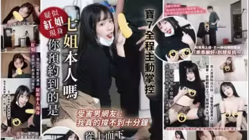 受害男網友：我真的撐不到十分鐘_你預約到的是七姐本人嗎_寶7全程主動掌控、從上而下榨到最後一滴
