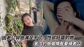 因老公異地滿足不了，性慾旺盛的她多次約炮偷情專愛綠老公