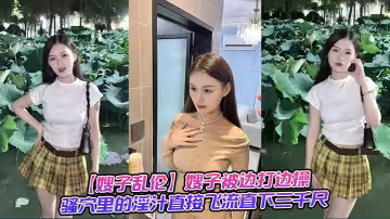【嫂子亂倫】嫂子被邊打邊操，騷穴里的淫汁直接飛流直下三千尺