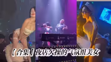 【合集】夜店欠操的氣氛組美女
