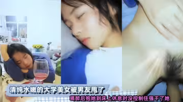 清純水嫩的大學美女，被男友甩了，喝醉後抱她到床上休息時沒控制住強幹了她