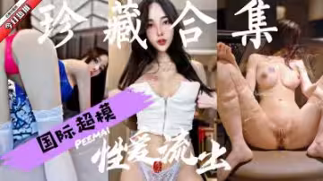 國際頂級模特激情視頻終極精選 – 永夜銷魂珍藏版
