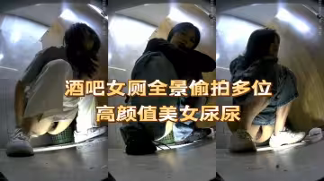酒吧女廁全景偷拍多位高顏值美女尿尿
