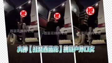 大神【紅燒西藍花】挑戰戶外口交