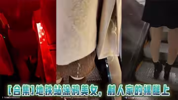 [合集]地鐵站塗鴉美女，射人家的裸腿上