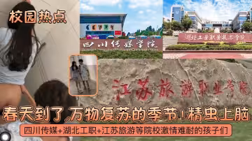 【校園熱點】春天到了，萬物復甦的季節！四川傳媒+湖北工職+江蘇旅遊等院校激情難耐的孩子們！精蟲上腦！