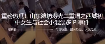 重磅熱瓜！山東濰坊c中女生與社會小混混多P事件
