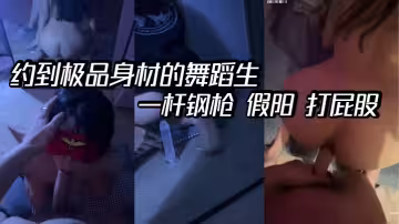 約到極品身材的舞蹈生 一桿鋼槍 假陽 打屁股