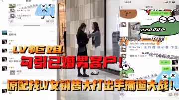 LV櫃姐勾引已婚男客戶！原配找LV女銷售大打出手撕逼大戰！