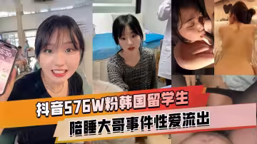 抖音576W粉韓國留學生【基本祐利】韓國留學生陪睡大哥事件，床上淫蕩高潮噴水