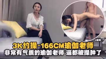 精選探花-3K約操166極品瑜伽老師非常有氣質的老師逼都被大哥操腫了