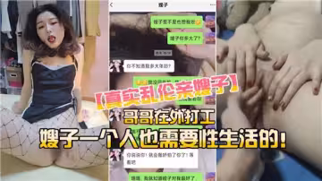 真实乱伦亲嫂子哥哥在外打工嫂子一个人也需要性生活