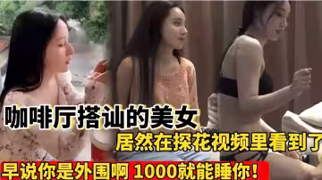 咖啡廳搭訕前幾天在外面要了猥褻的女神居然探花視頻里看到了操早說你是外圍啊