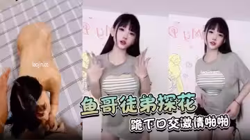 【魚哥徒弟探花】首次有妹子同意拍攝，果然是個小騷貨，跪下口交激情啪啪，有生活中小視頻對比反差