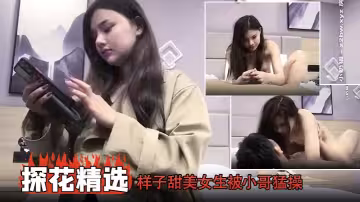 【探花精選】樣子甜美女生被小哥猛操太久表情都扭曲