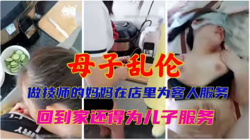 母子亂倫做技師的媽媽在店裡為客人服務回到家還得為兒子服務