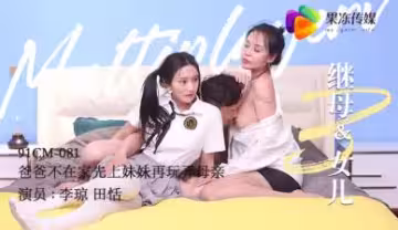 爸爸不在家 繼母田恬李瓊與女兒3P淫亂 果凍般嫩穴任你玩