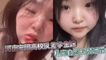 河南安陽高校反差學生妹私密自慰視頻泄露，顏值爆表身材火辣，疑似多人戀情合照被曝光!