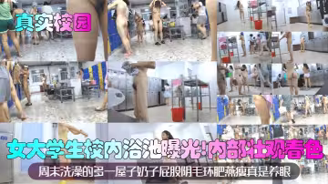 【真实校园】女大学生校内浴池曝光！内部壮观春色，周末洗澡的多一屋子奶子屁股阴毛环肥燕瘦真是养眼！