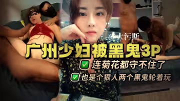 廣州少婦體驗黑鬼3P