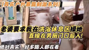 真實戶外暴露刺激系列老婆要求我在洗浴休息區操他直接在男廁門口後入