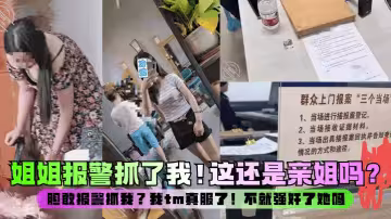 【強姦親姐】這還是親姐嗎？膽敢報警抓我？我tm真服了！不就強姦了她嗎？