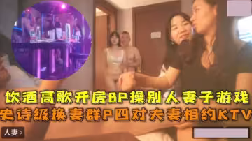 史詩級換妻群P四對夫妻相約KTV飲酒高歌8P操別人妻子
