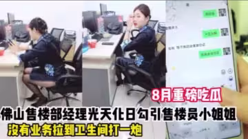 【勾引佛山售樓部女銷售事件】微信發消息給母狗銷售，讓她在辦公室里掀起裙子給我看！她不肯還說有監控，只好退而求其次帶去廁所內射她，叫聲太大差點被來衛生間的同事發現，太TM刺激了！