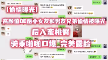 【偷情曝光】高.颜值00.后小女.友和男..友兄弟.偷情被.曝光_后.入蜜桃.臀_骑乘.啪啪.口爆_完美.露脸