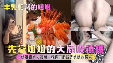 【豐乳肥臀的姐姐】 先拿姐姐的大屁股鎮樓 姐姐跟姐夫視頻，我再下面玩弄姐姐的騷穴