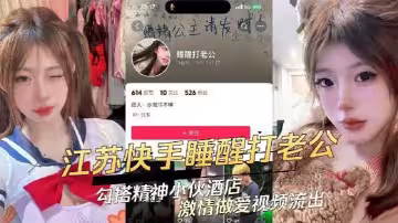 江蘇快手極品辣妹【睡醒打老公】勾搭精神小伙酒店激情做愛視頻流出